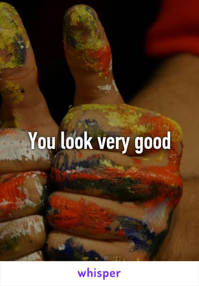 You look very good