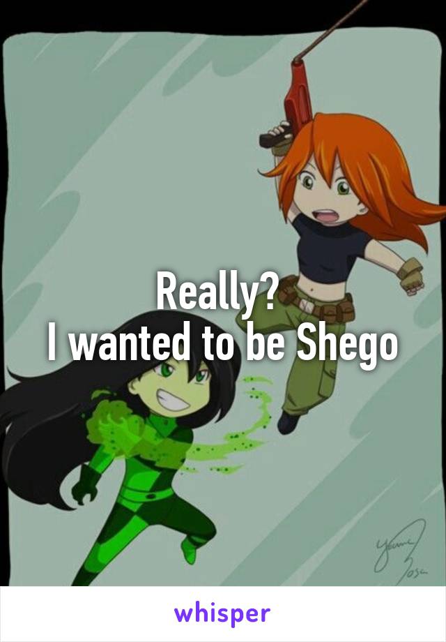 Really? 
I wanted to be Shego