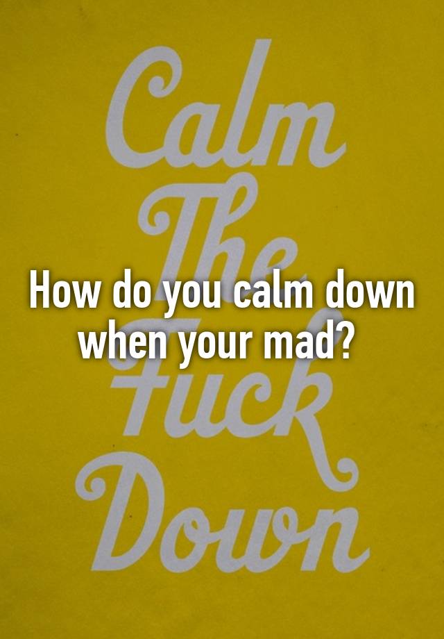 how-do-you-calm-down-when-your-mad