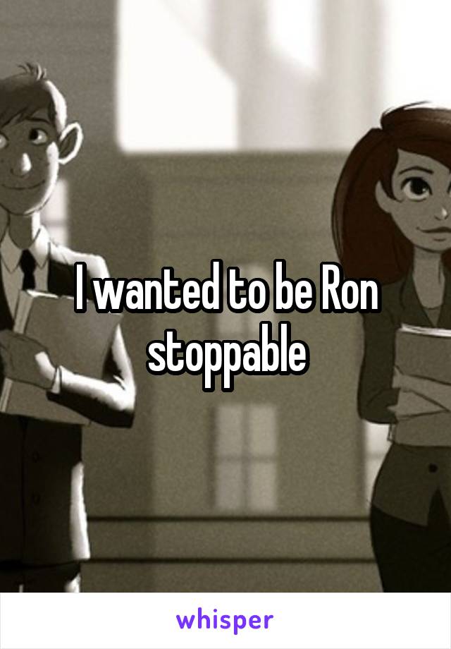I wanted to be Ron stoppable