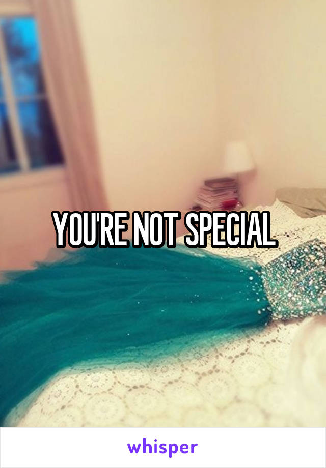 YOU'RE NOT SPECIAL