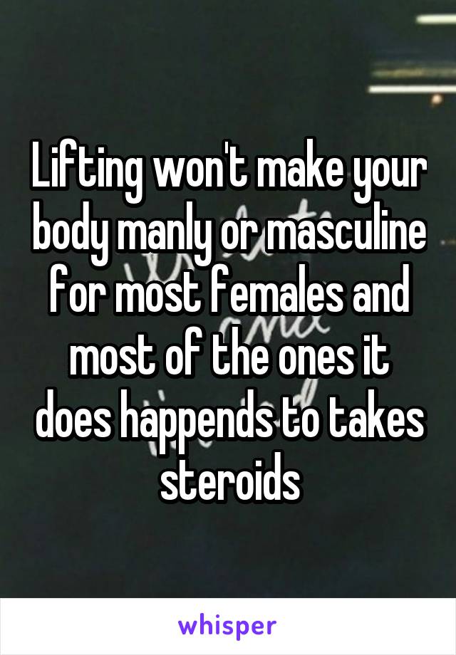 Lifting won't make your body manly or masculine for most females and most of the ones it does happends to takes steroids