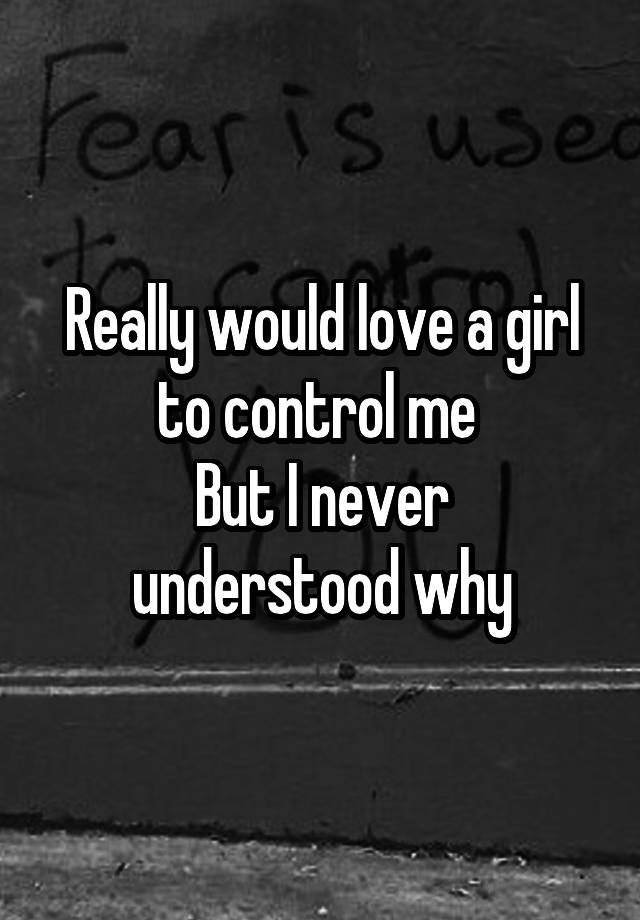 really-would-love-a-girl-to-control-me-but-i-never-understood-why