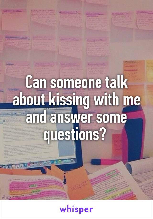 Can someone talk about kissing with me and answer some questions? 