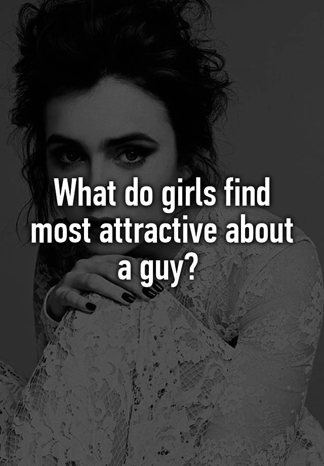 what-do-girls-find-most-attractive-about-a-guy