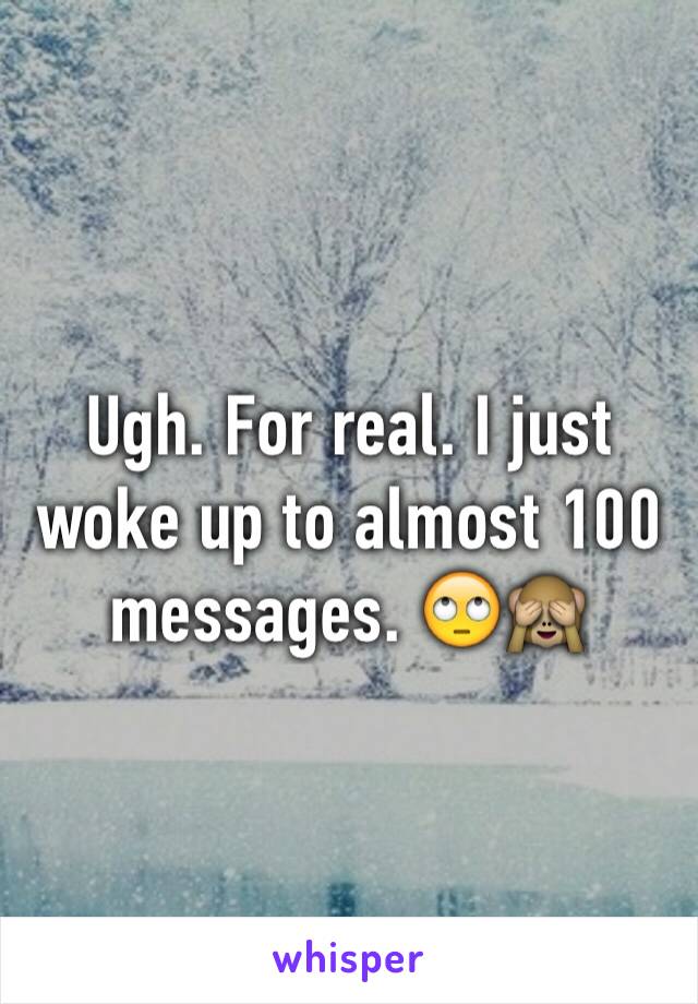 Ugh. For real. I just woke up to almost 100 messages. 🙄🙈