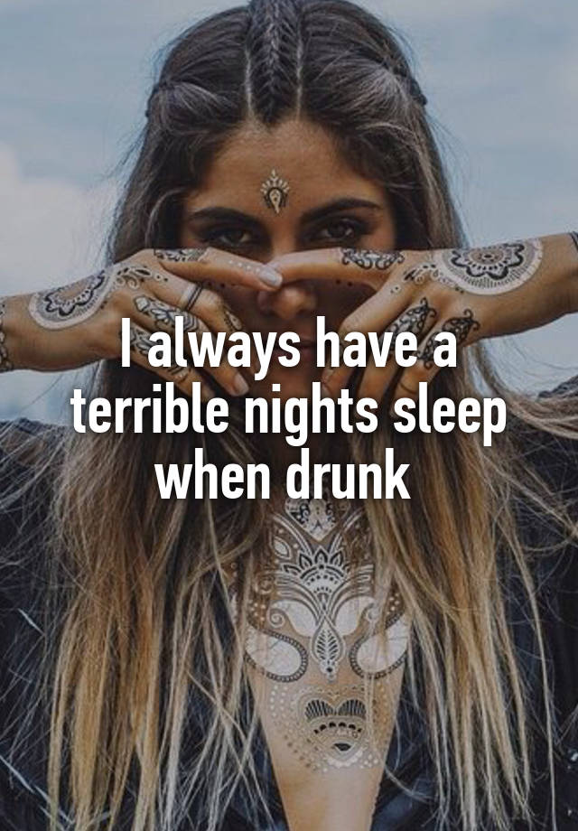 i-always-have-a-terrible-nights-sleep-when-drunk