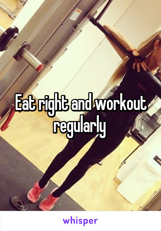 Eat right and workout regularly 