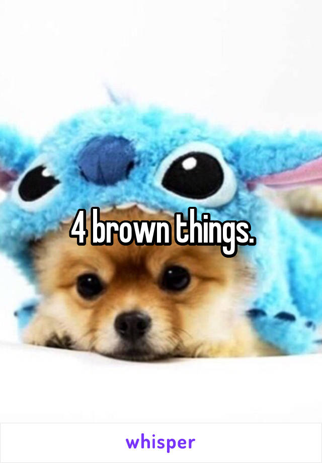 4 brown things.