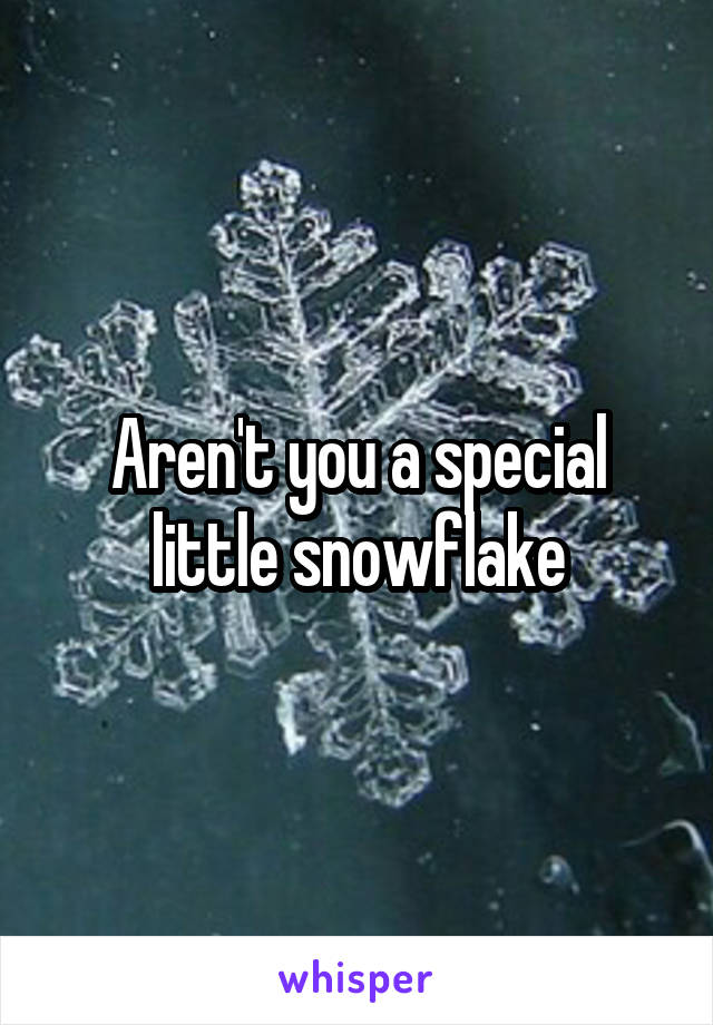 Aren't you a special little snowflake