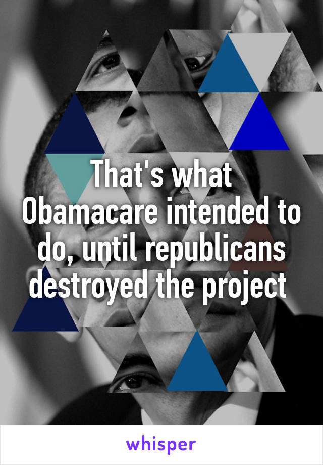 That's what Obamacare intended to do, until republicans destroyed the project 
