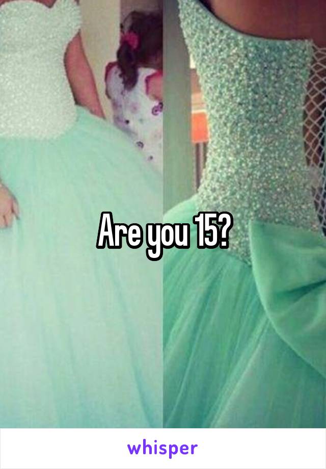 Are you 15?