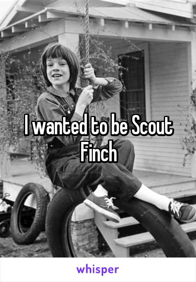 I wanted to be Scout Finch