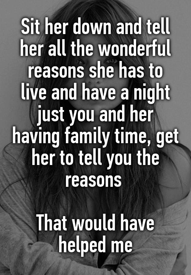 sit-her-down-and-tell-her-all-the-wonderful-reasons-she-has-to-live-and