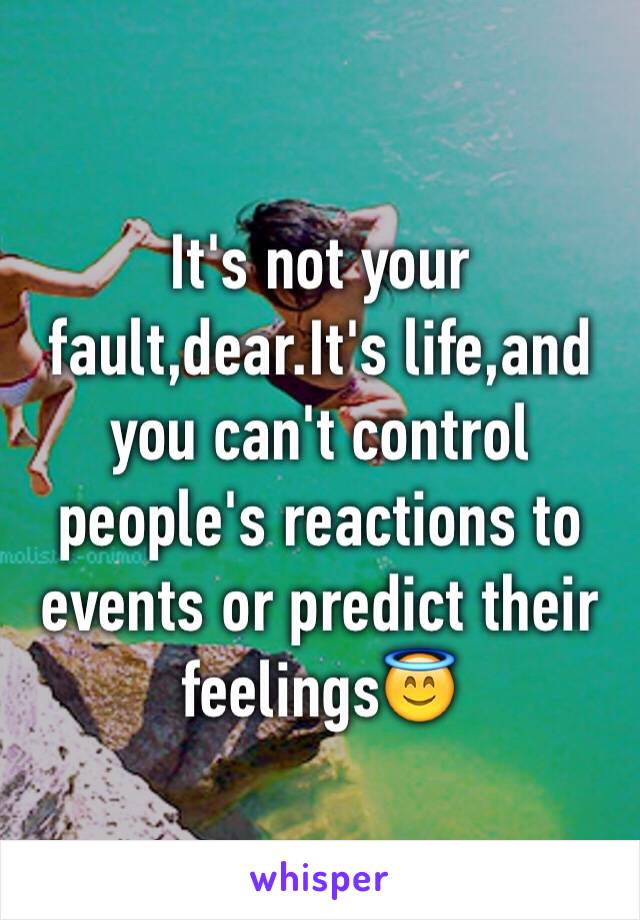 It's not your fault,dear.It's life,and you can't control people's reactions to events or predict their feelings😇