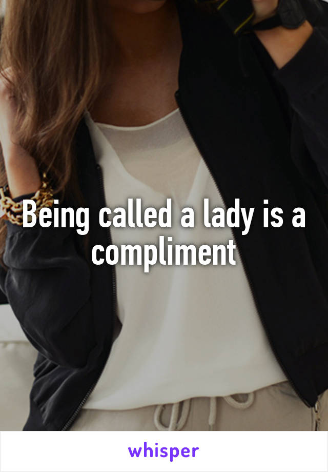 Being called a lady is a compliment