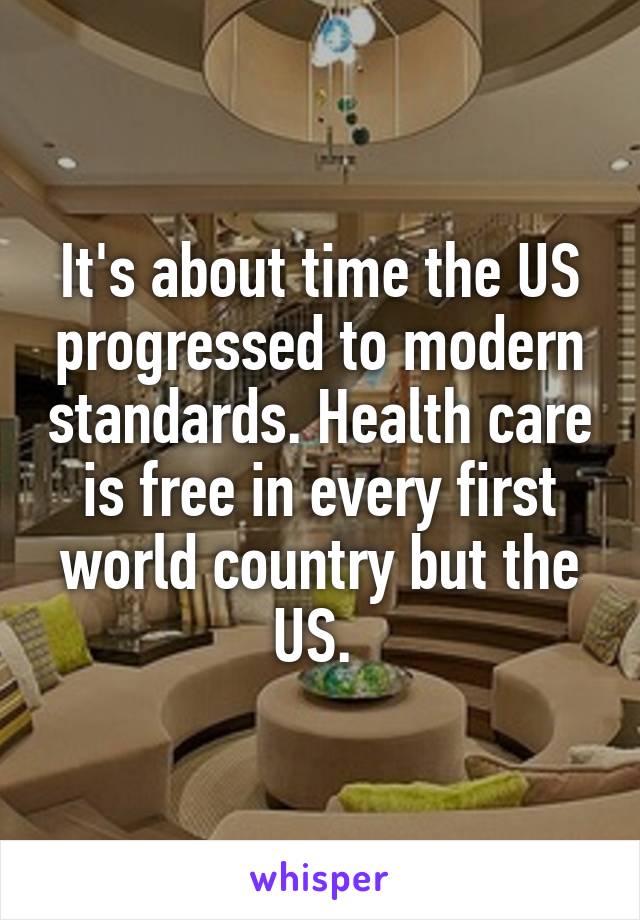 It's about time the US progressed to modern standards. Health care is free in every first world country but the US. 