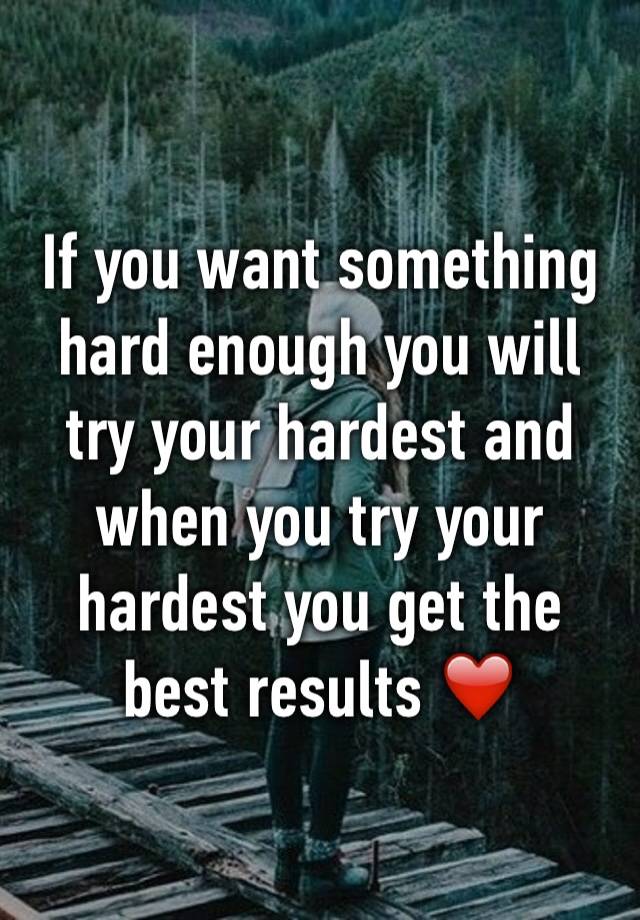 if-you-want-something-hard-enough-you-will-try-your-hardest-and-when