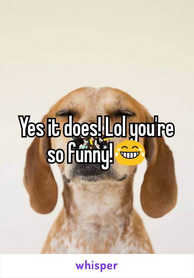 Yes it does! Lol you're so funny!😂