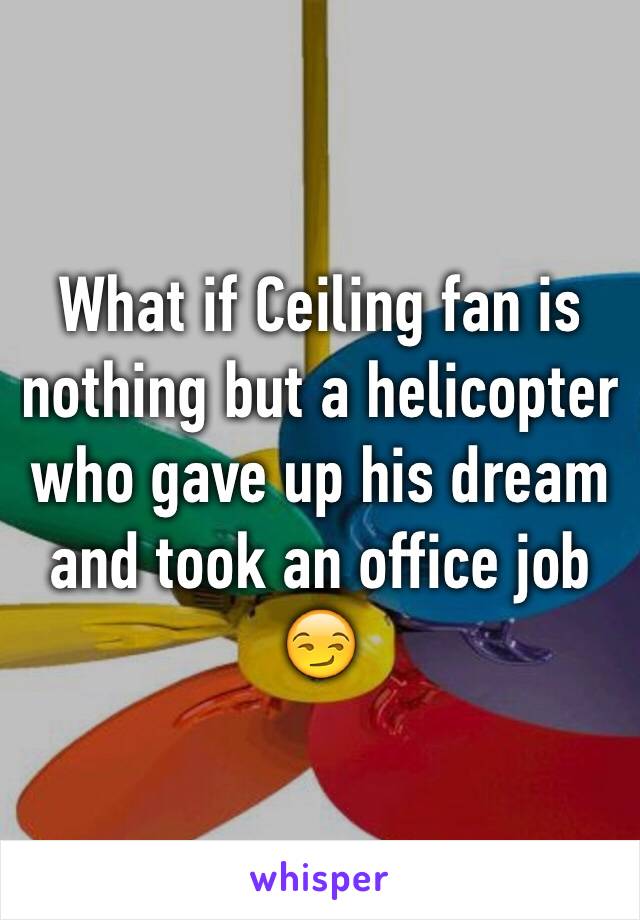 What if Ceiling fan is nothing but a helicopter who gave up his dream and took an office job 😏