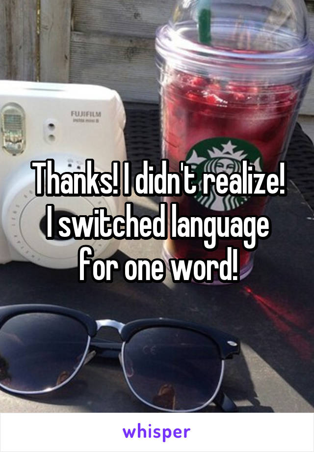 Thanks! I didn't realize!
I switched language for one word!