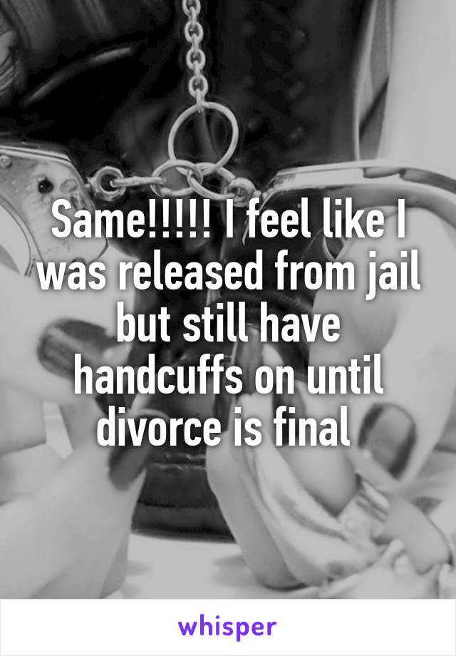 Same!!!!! I feel like I was released from jail but still have handcuffs on until divorce is final 