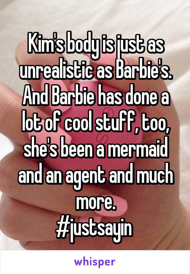 Kim's body is just as unrealistic as Barbie's.
And Barbie has done a lot of cool stuff, too, she's been a mermaid and an agent and much more.
#justsayin 