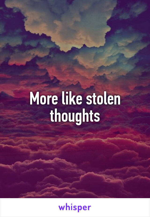 More like stolen thoughts