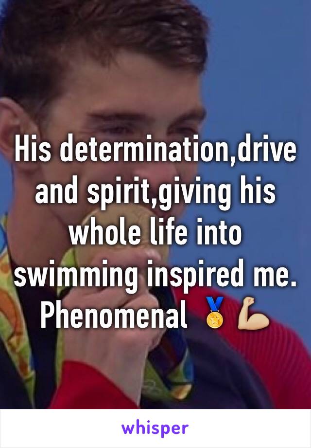 His determination,drive and spirit,giving his whole life into swimming inspired me. Phenomenal 🏅💪🏼