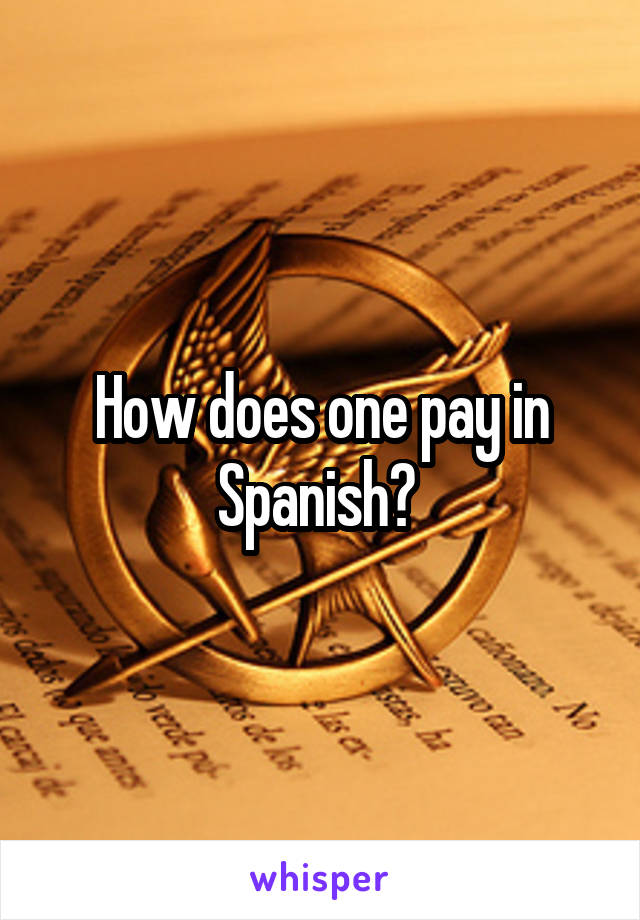 How does one pay in Spanish? 