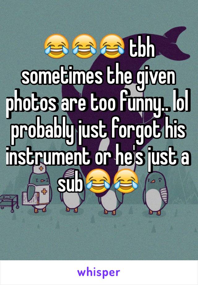 😂😂😂 tbh sometimes the given photos are too funny.. lol probably just forgot his instrument or he's just a sub😂😂 