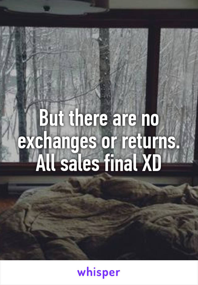 But there are no exchanges or returns. All sales final XD