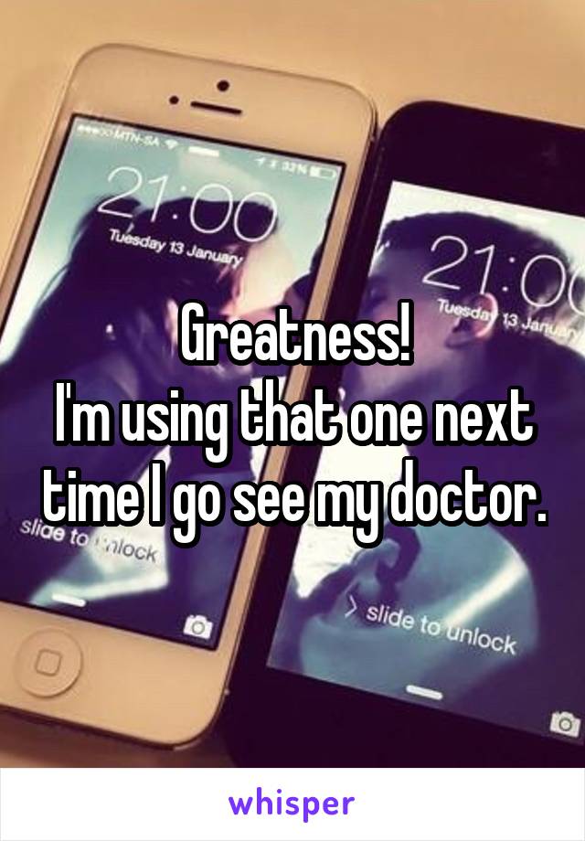 Greatness!
I'm using that one next time I go see my doctor.