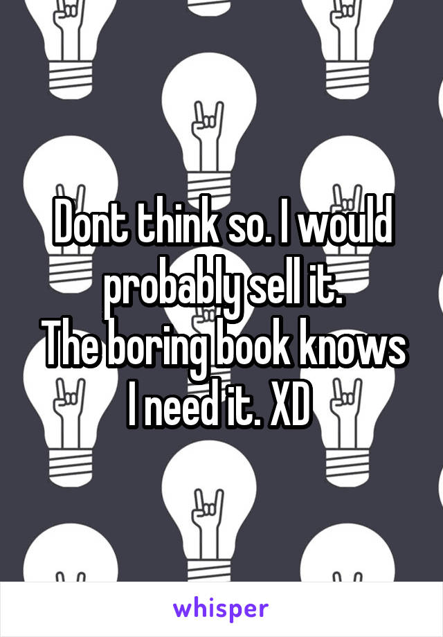 Dont think so. I would probably sell it.
The boring book knows I need it. XD 