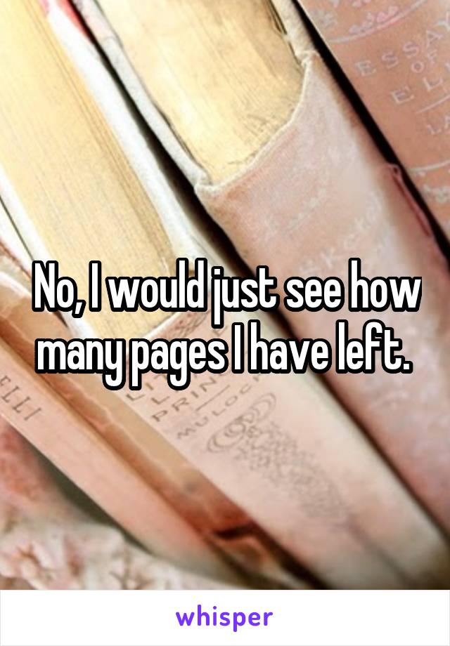 No, I would just see how many pages I have left. 