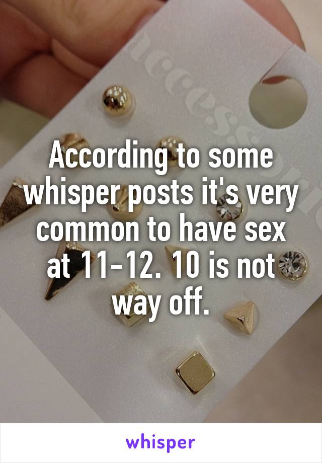 According to some whisper posts it's very common to have sex at 11-12. 10 is not way off.