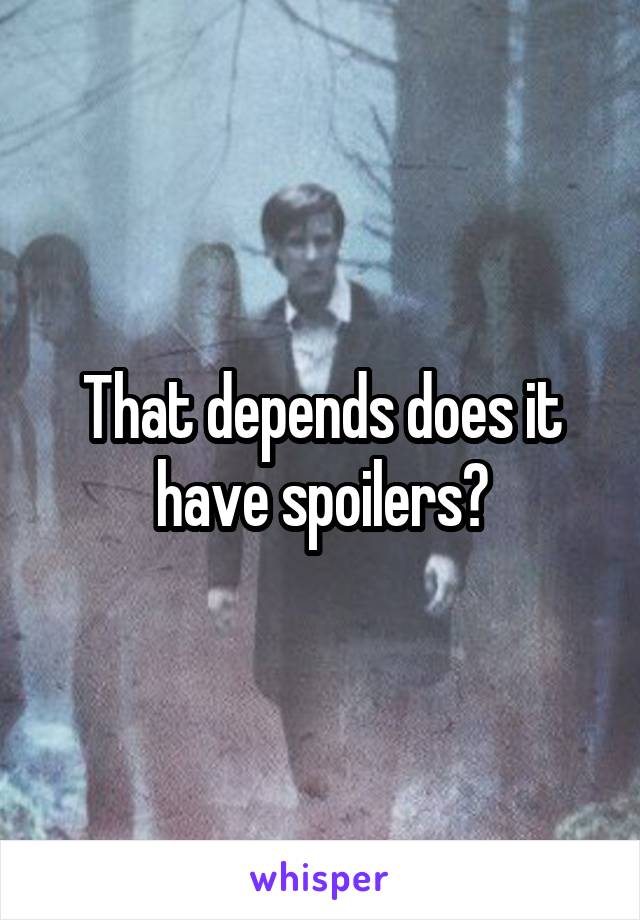 That depends does it have spoilers?