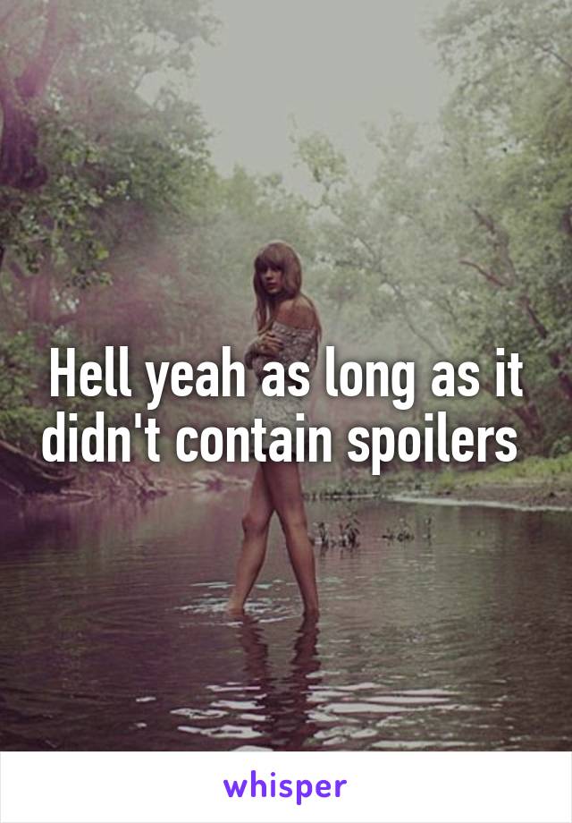 Hell yeah as long as it didn't contain spoilers 