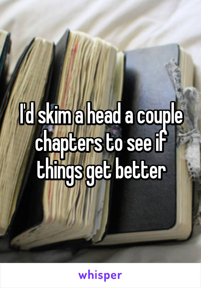 I'd skim a head a couple chapters to see if things get better