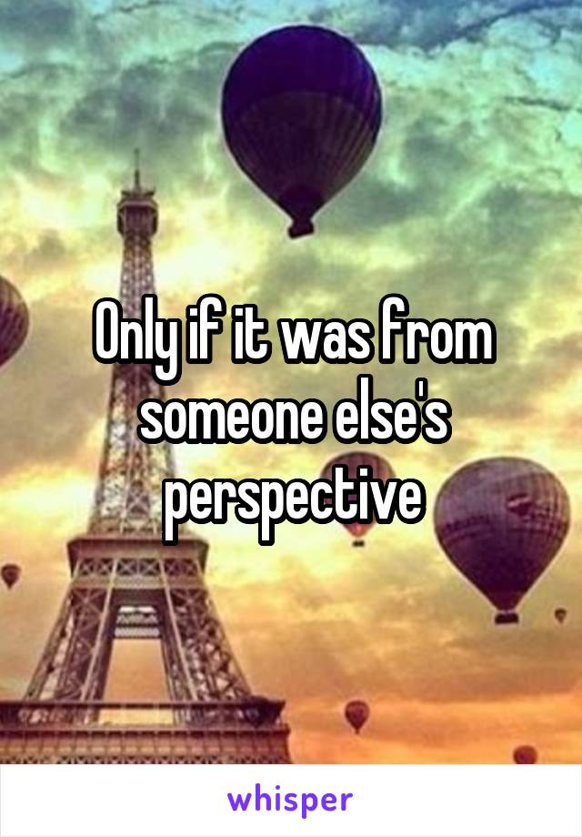 Only if it was from someone else's perspective