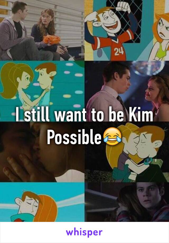 I still want to be Kim Possible😂
