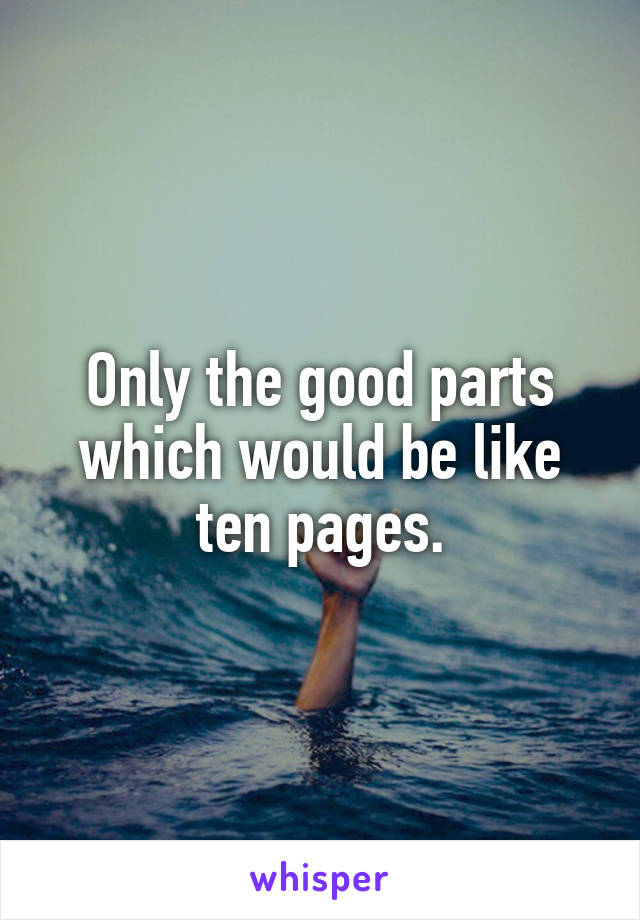 Only the good parts which would be like ten pages.