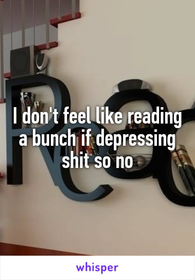 I don't feel like reading a bunch if depressing shit so no