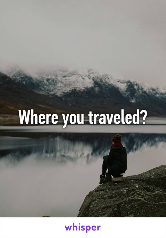 Where you traveled?