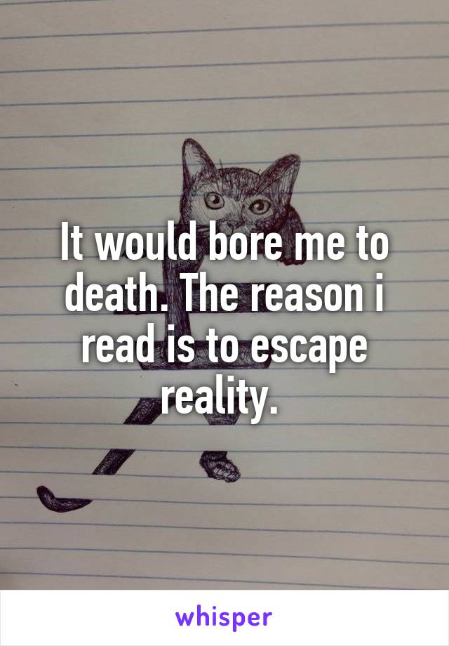 It would bore me to death. The reason i read is to escape reality. 