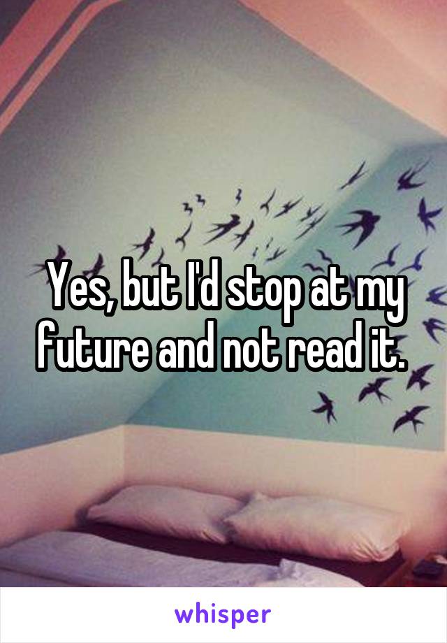 Yes, but I'd stop at my future and not read it. 