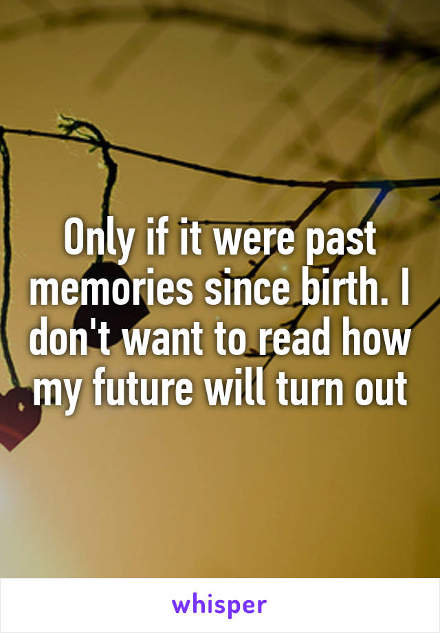 Only if it were past memories since birth. I don't want to read how my future will turn out