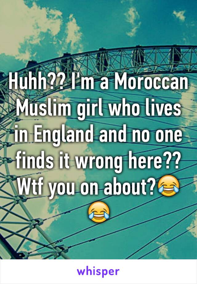 Huhh?? I'm a Moroccan Muslim girl who lives in England and no one finds it wrong here?? Wtf you on about?😂😂