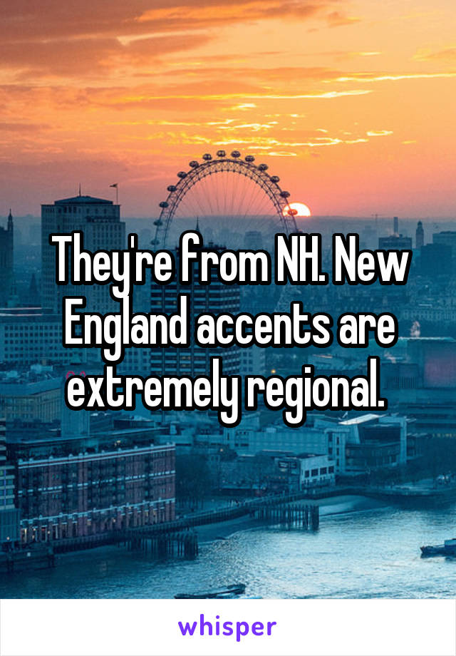 They're from NH. New England accents are extremely regional. 