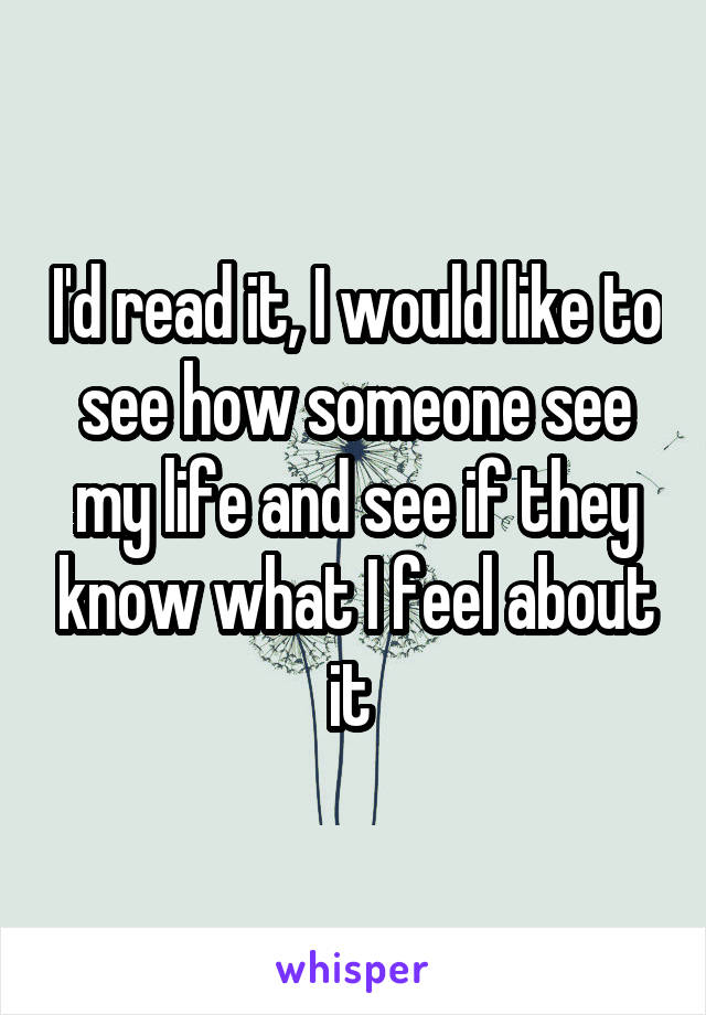 I'd read it, I would like to see how someone see my life and see if they know what I feel about it 